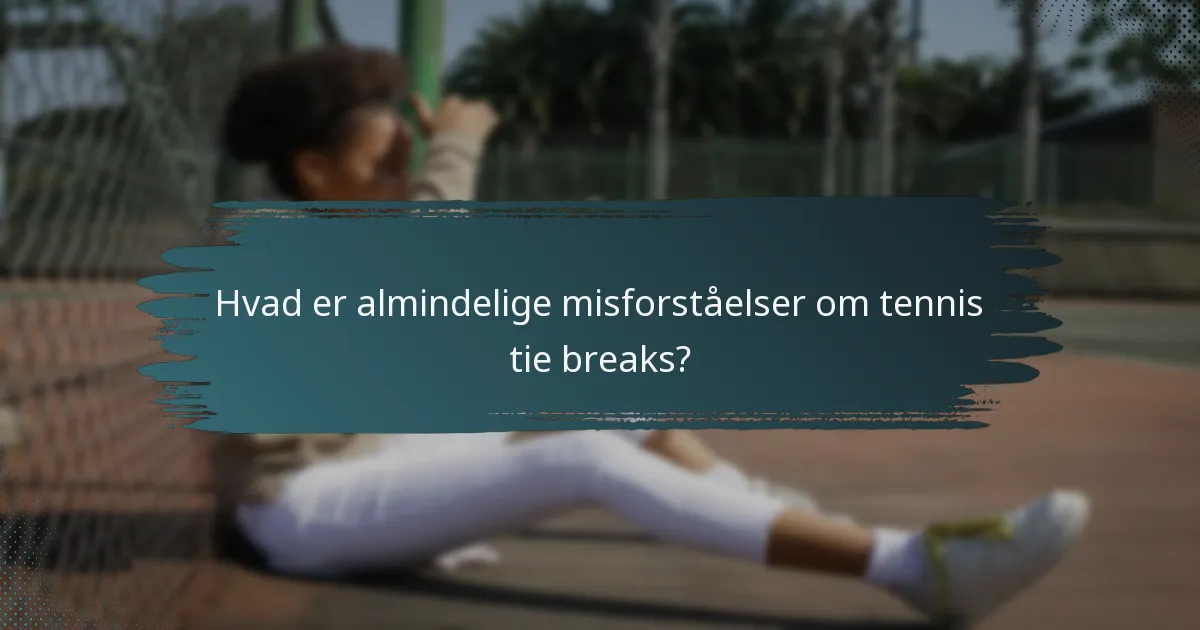 Hvad er almindelige misforståelser om tennis tie breaks?