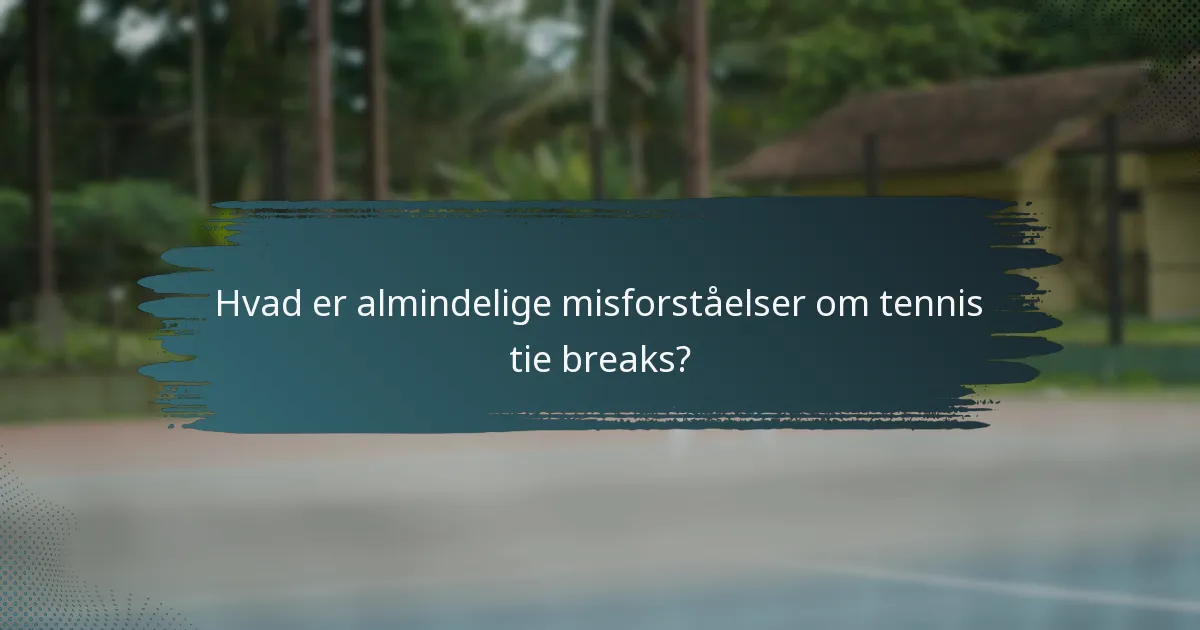Hvad er almindelige misforståelser om tennis tie breaks?