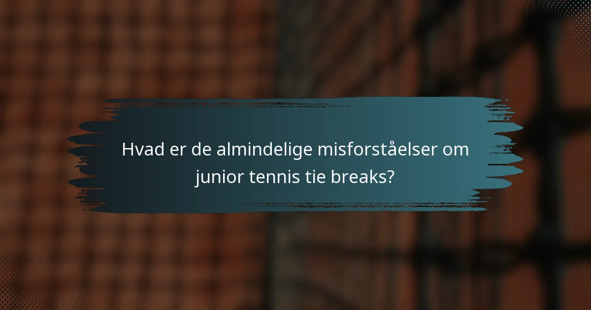 Hvad er de almindelige misforståelser om junior tennis tie breaks?