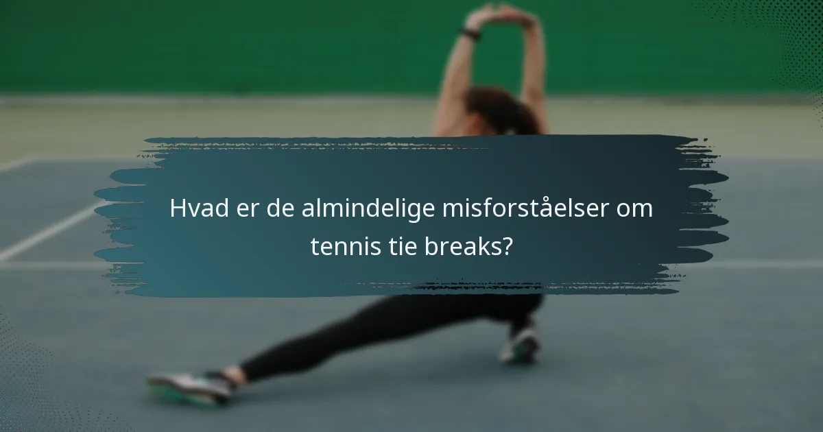Hvad er de almindelige misforståelser om tennis tie breaks?