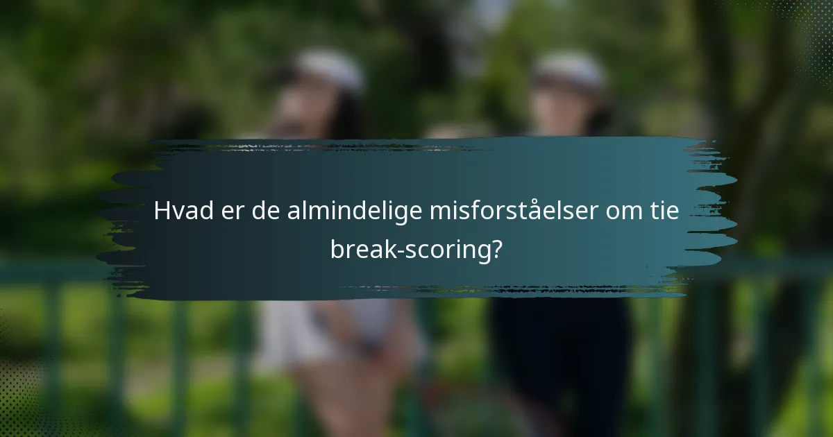 Hvad er de almindelige misforståelser om tie break-scoring?