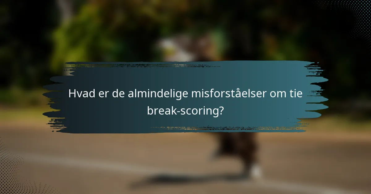 Hvad er de almindelige misforståelser om tie break-scoring?