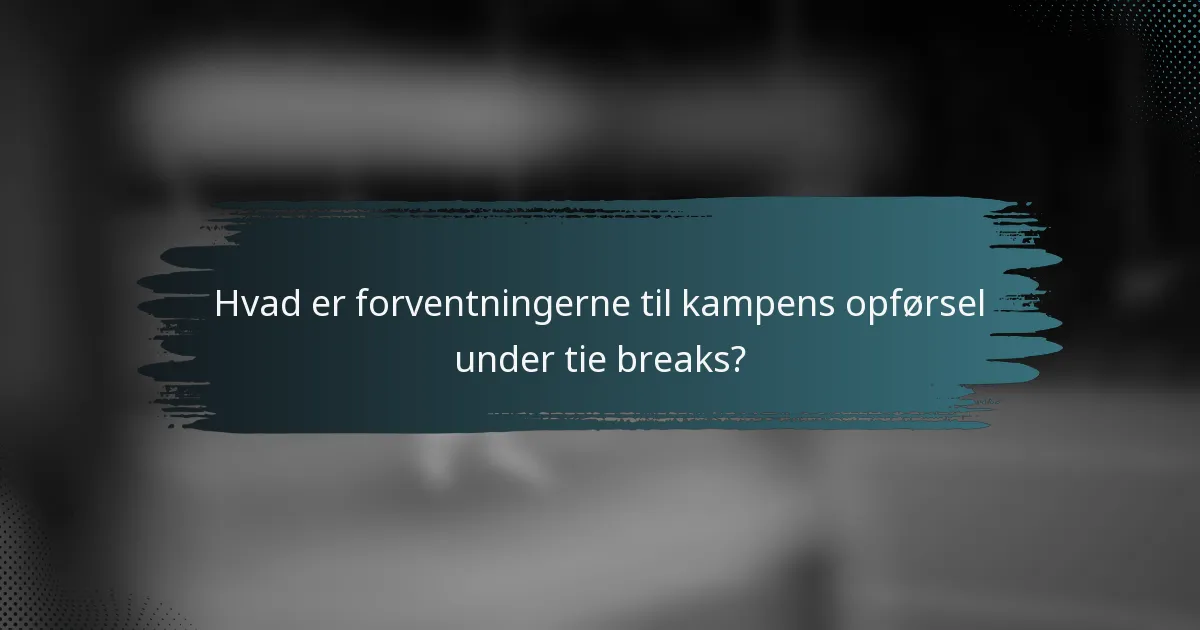 Hvad er forventningerne til kampens opførsel under tie breaks?