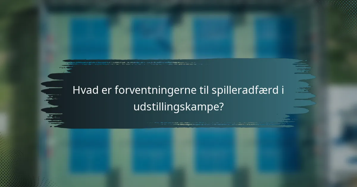 Hvad er forventningerne til spilleradfærd i udstillingskampe?