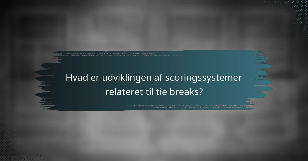 Hvad er udviklingen af scoringssystemer relateret til tie breaks?