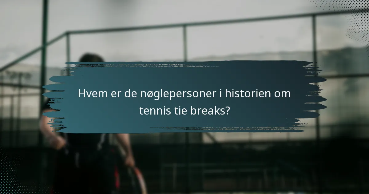 Hvem er de nøglepersoner i historien om tennis tie breaks?