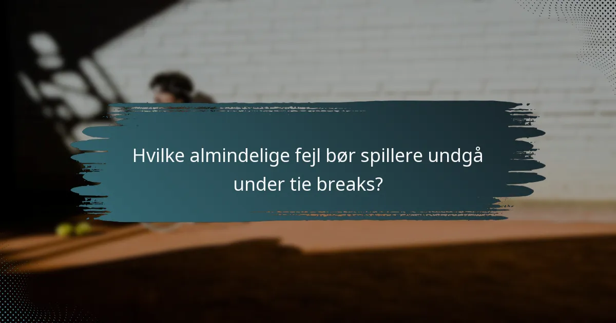 Hvilke almindelige fejl bør spillere undgå under tie breaks?