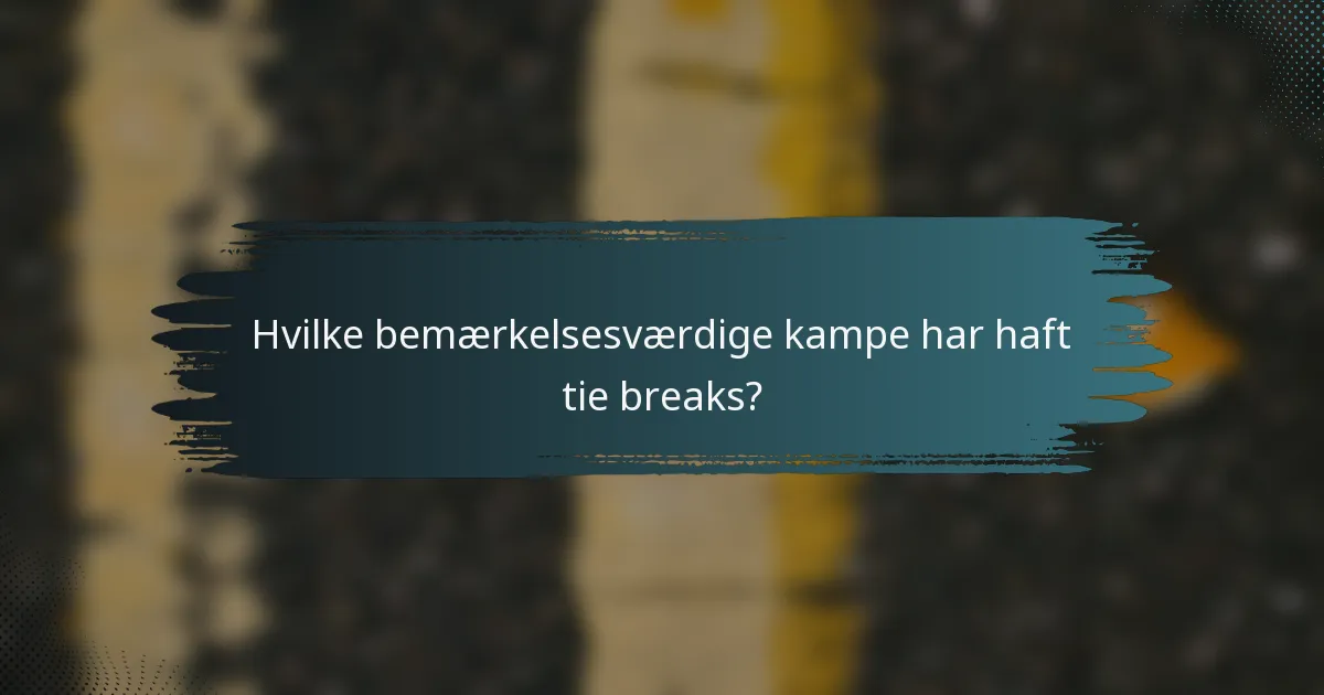 Hvilke bemærkelsesværdige kampe har haft tie breaks?