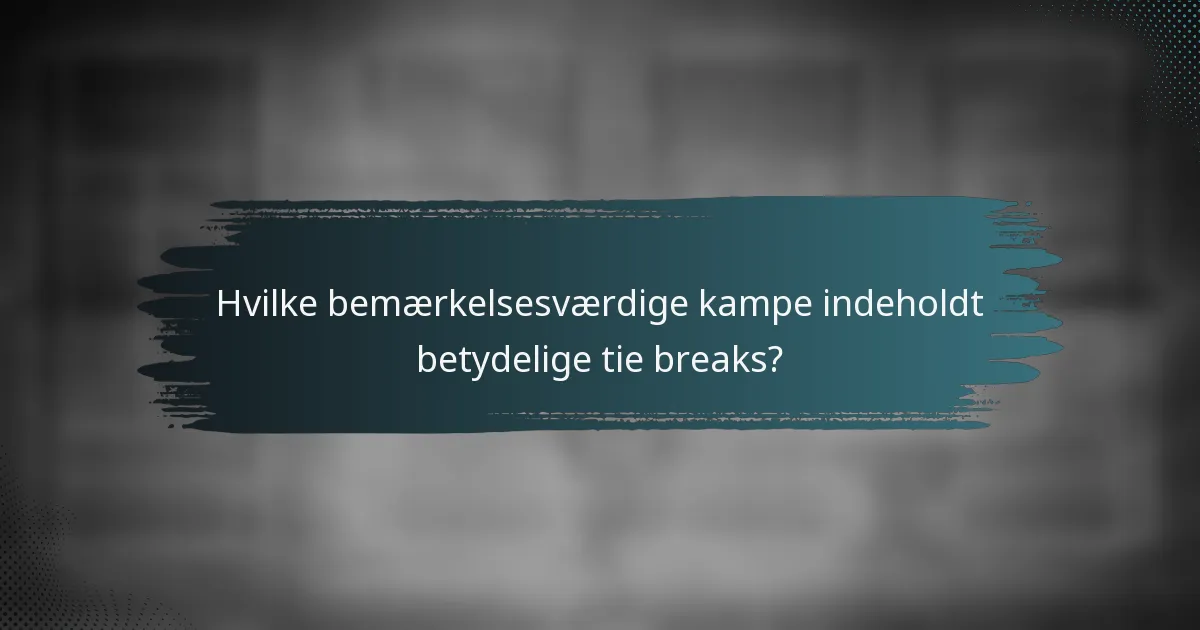 Hvilke bemærkelsesværdige kampe indeholdt betydelige tie breaks?
