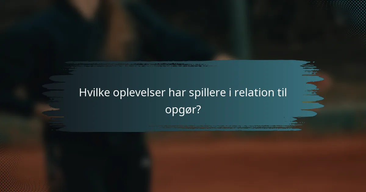 Hvilke oplevelser har spillere i relation til opgør?