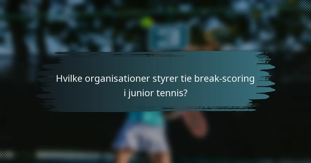 Hvilke organisationer styrer tie break-scoring i junior tennis?
