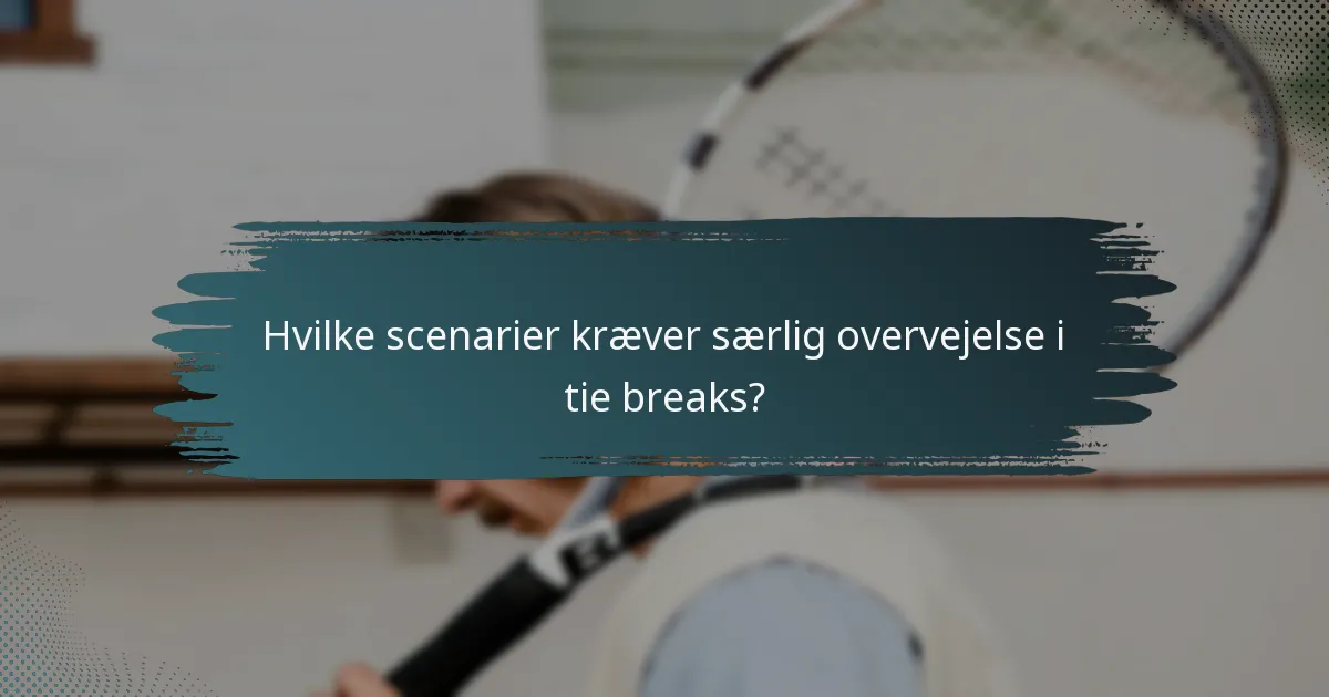 Hvilke scenarier kræver særlig overvejelse i tie breaks?