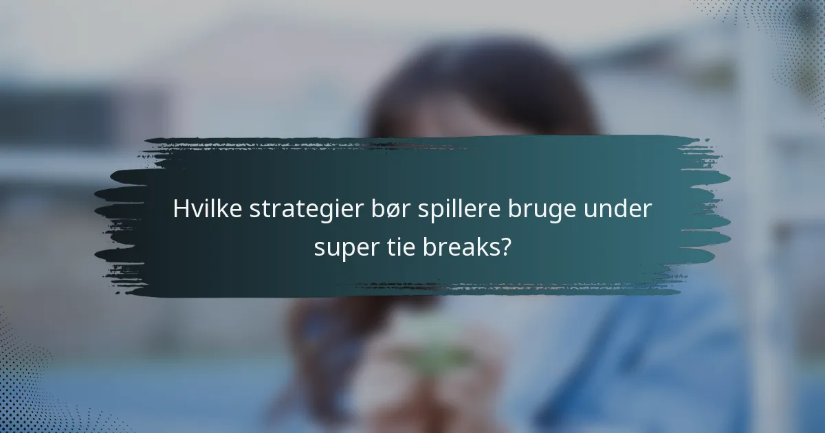 Hvilke strategier bør spillere bruge under super tie breaks?
