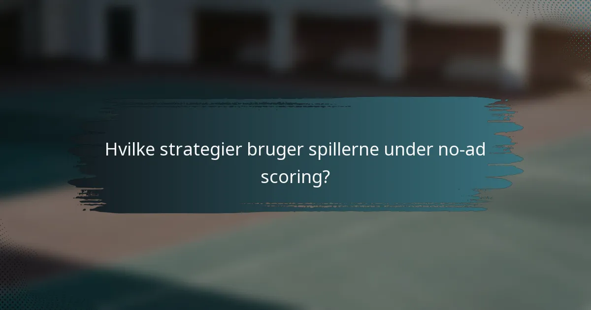 Hvilke strategier bruger spillerne under no-ad scoring?