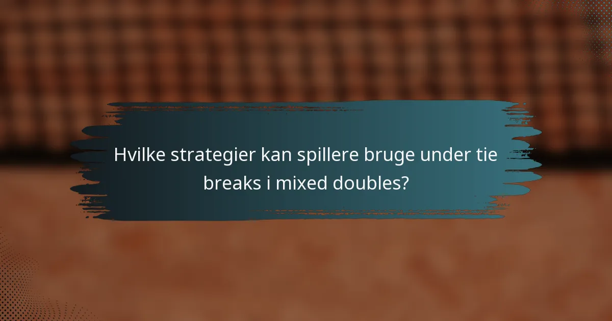 Hvilke strategier kan spillere bruge under tie breaks i mixed doubles?