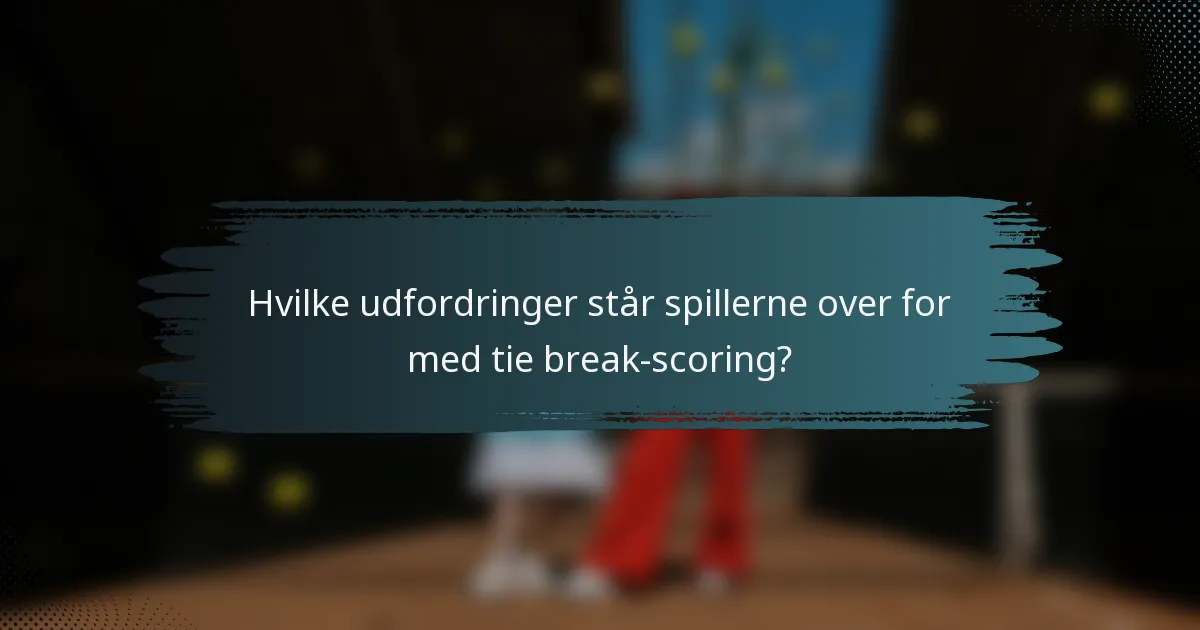 Hvilke udfordringer står spillerne over for med tie break-scoring?