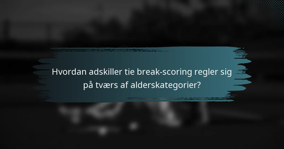 Hvordan adskiller tie break-scoring regler sig på tværs af alderskategorier?