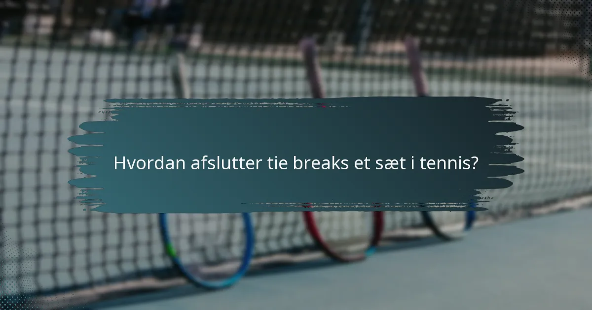 Hvordan afslutter tie breaks et sæt i tennis?