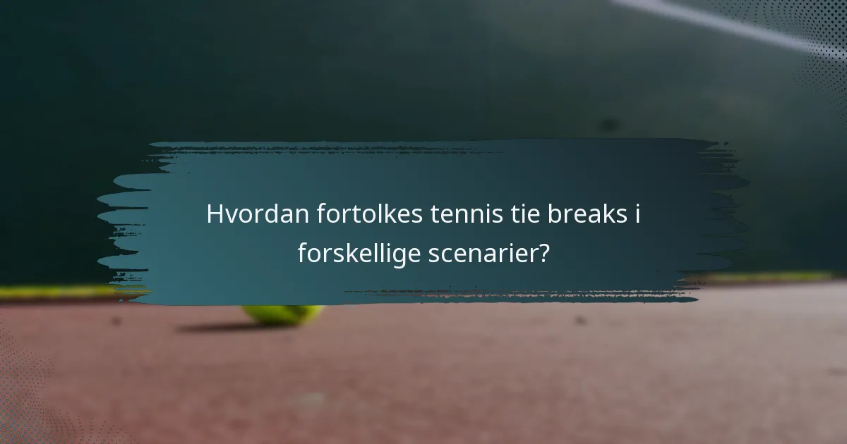 Hvordan fortolkes tennis tie breaks i forskellige scenarier?