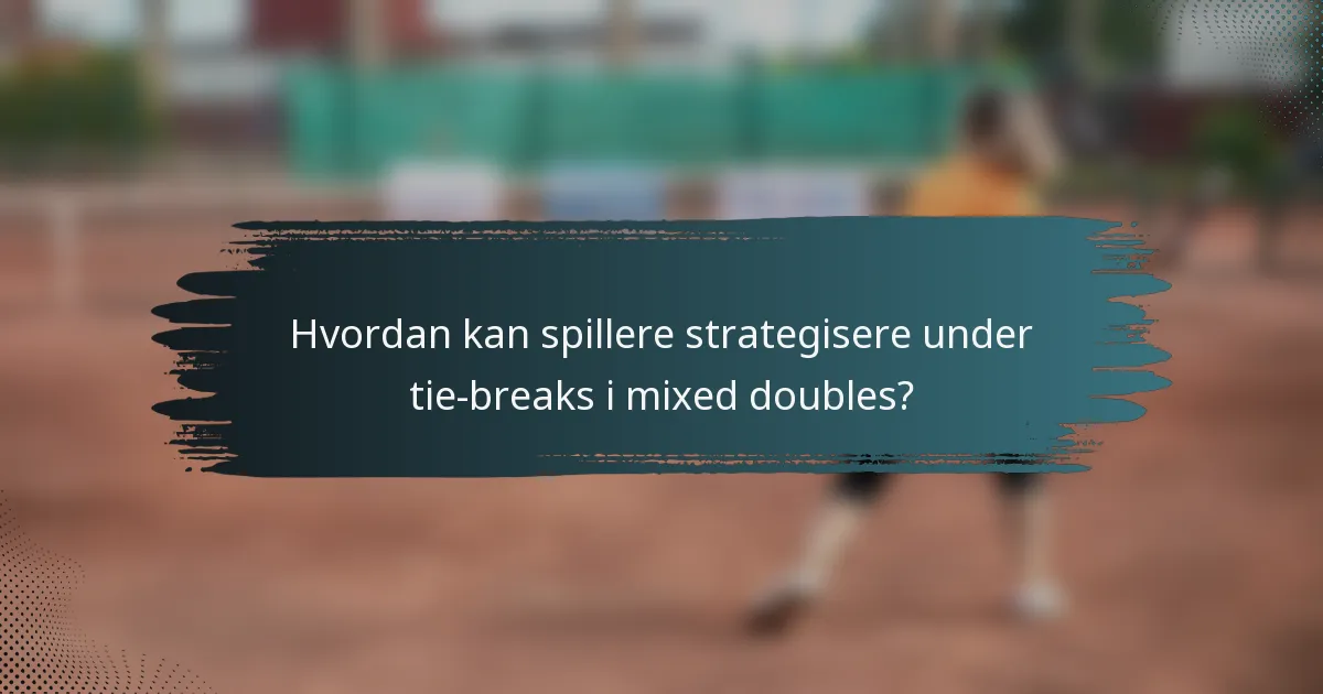 Hvordan kan spillere strategisere under tie-breaks i mixed doubles?