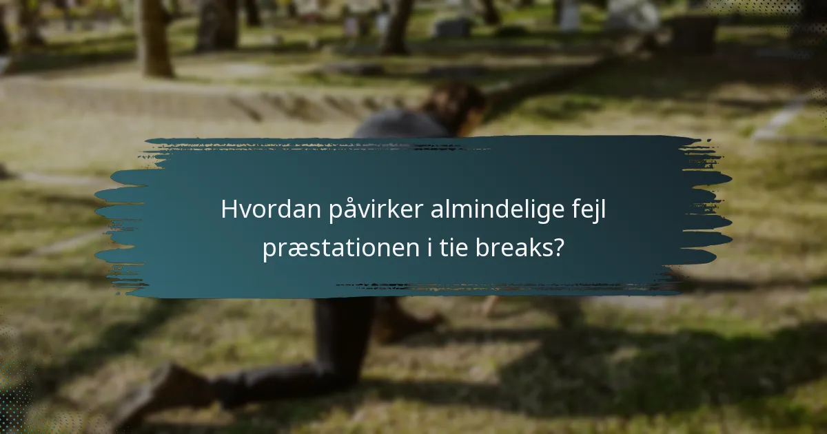 Hvordan påvirker almindelige fejl præstationen i tie breaks?