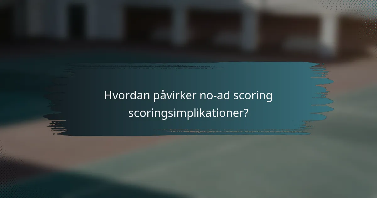 Hvordan påvirker no-ad scoring scoringsimplikationer?