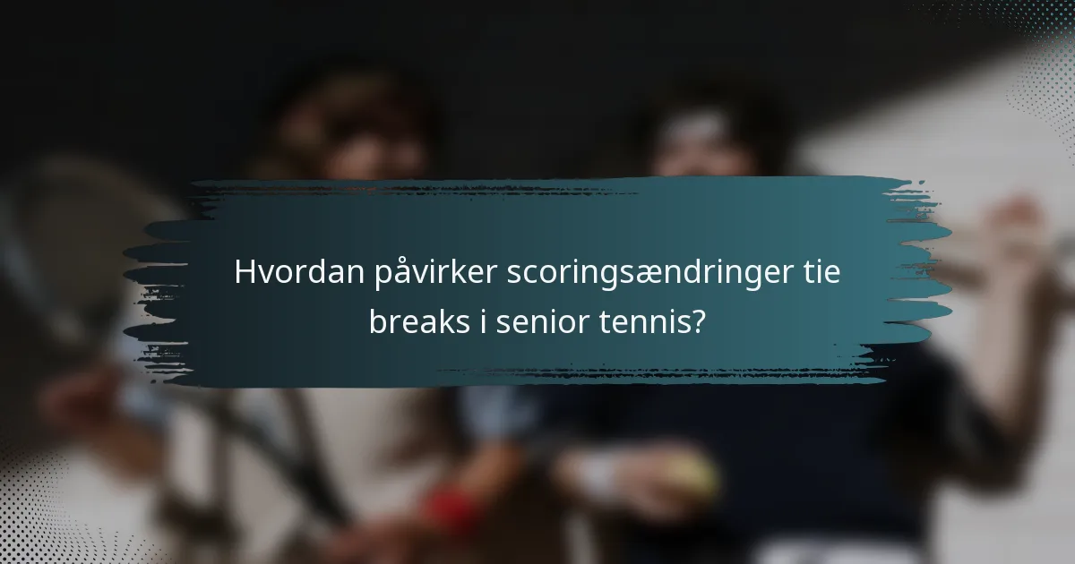 Hvordan påvirker scoringsændringer tie breaks i senior tennis?