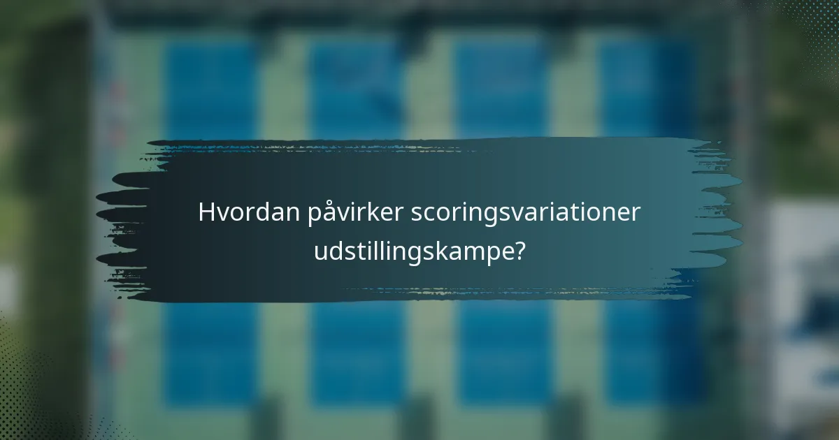 Hvordan påvirker scoringsvariationer udstillingskampe?