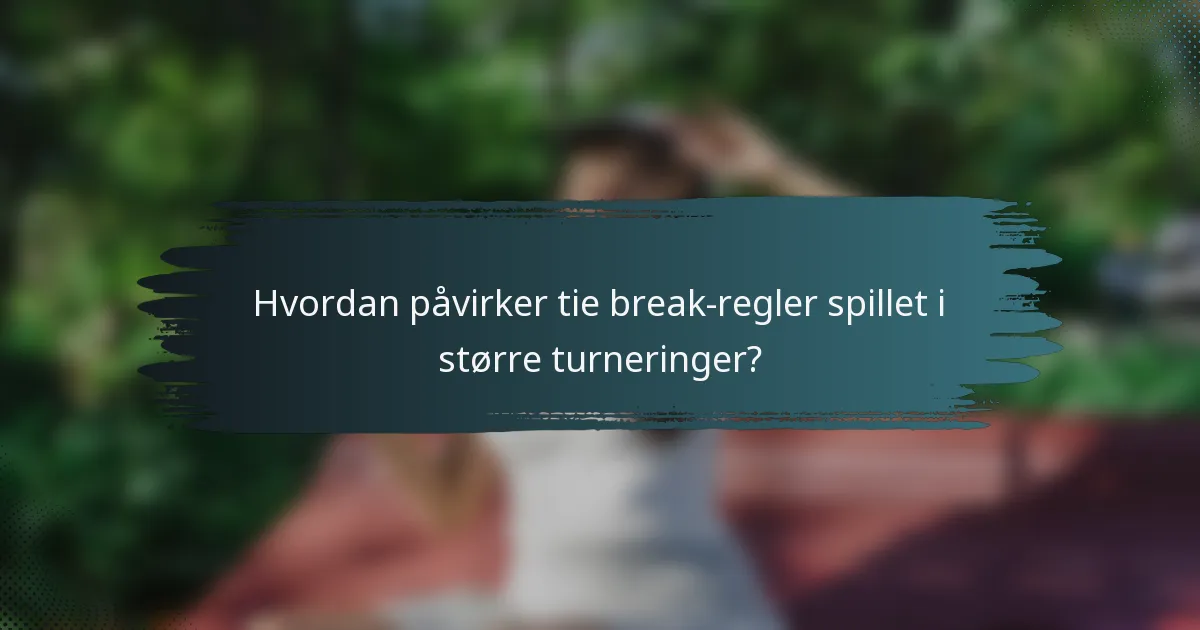 Hvordan påvirker tie break-regler spillet i større turneringer?