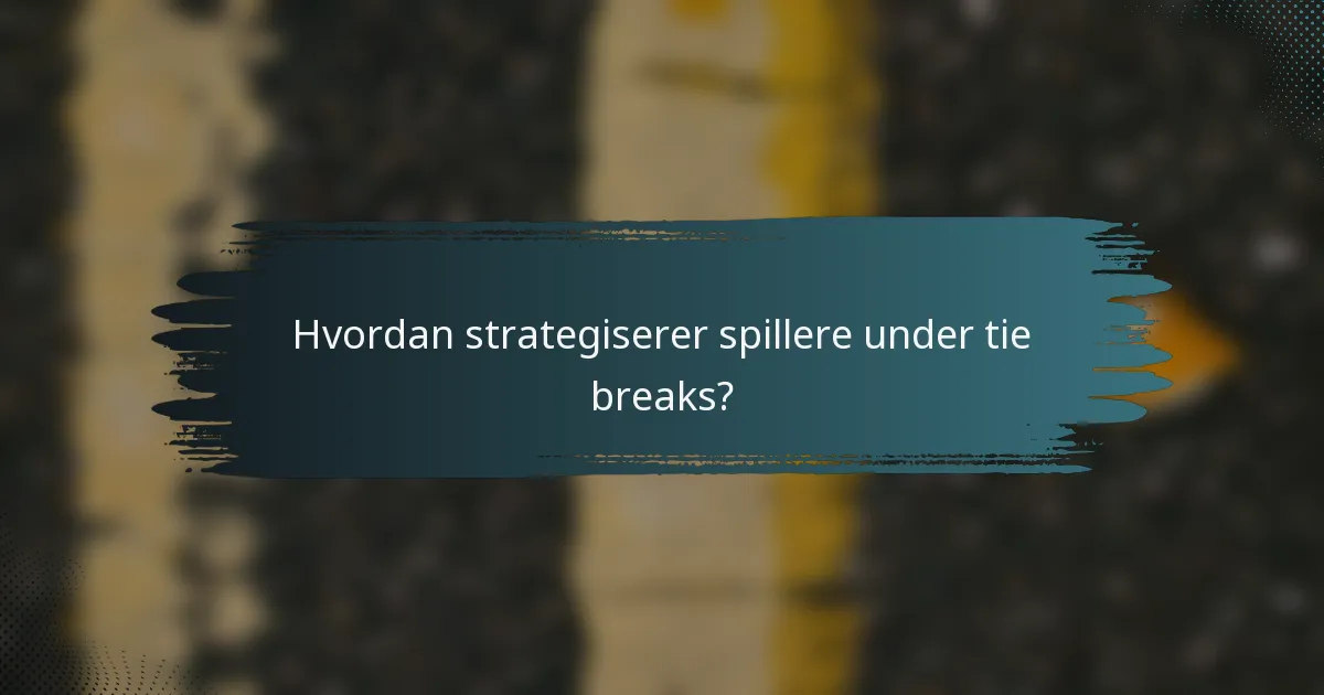 Hvordan strategiserer spillere under tie breaks?