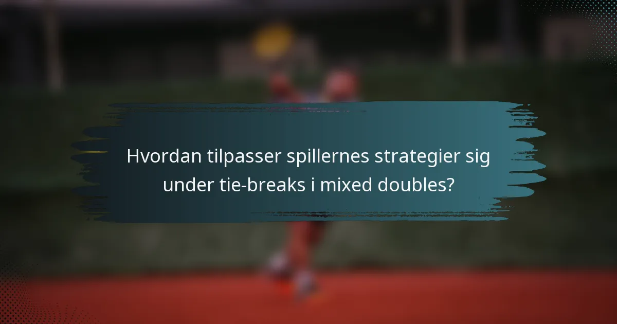 Hvordan tilpasser spillernes strategier sig under tie-breaks i mixed doubles?